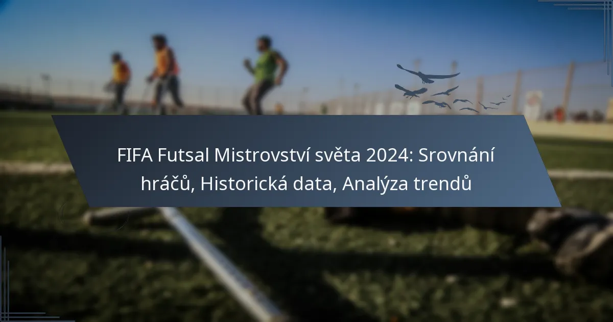 FIFA Futsal Mistrovství světa 2024: Srovnání hráčů, Historická data, Analýza trendů