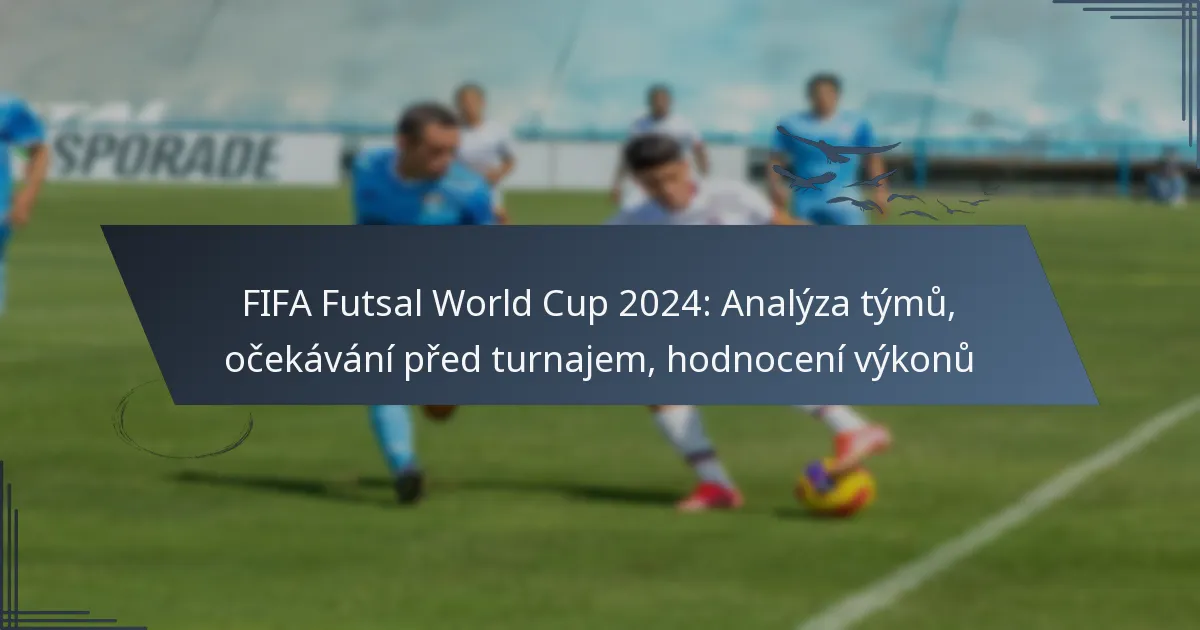 FIFA Futsal World Cup 2024: Analýza týmů, očekávání před turnajem, hodnocení výkonů