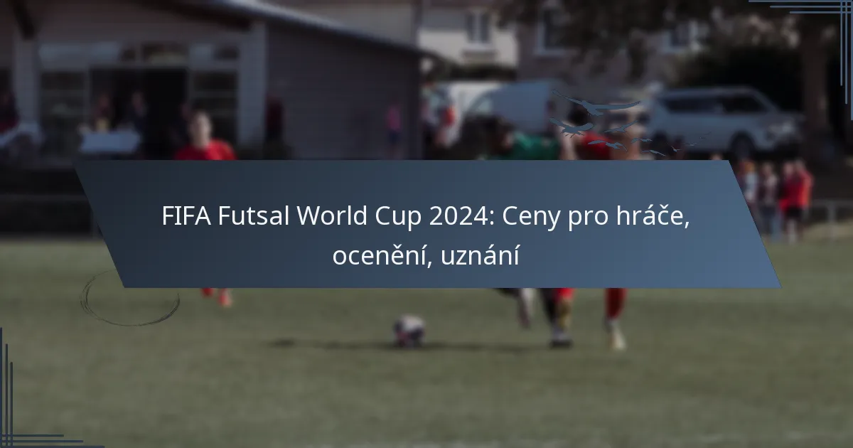 FIFA Futsal World Cup 2024: Ceny pro hráče, ocenění, uznání