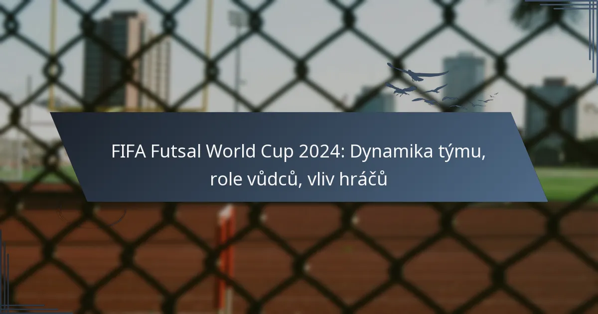FIFA Futsal World Cup 2024: Dynamika týmu, role vůdců, vliv hráčů
