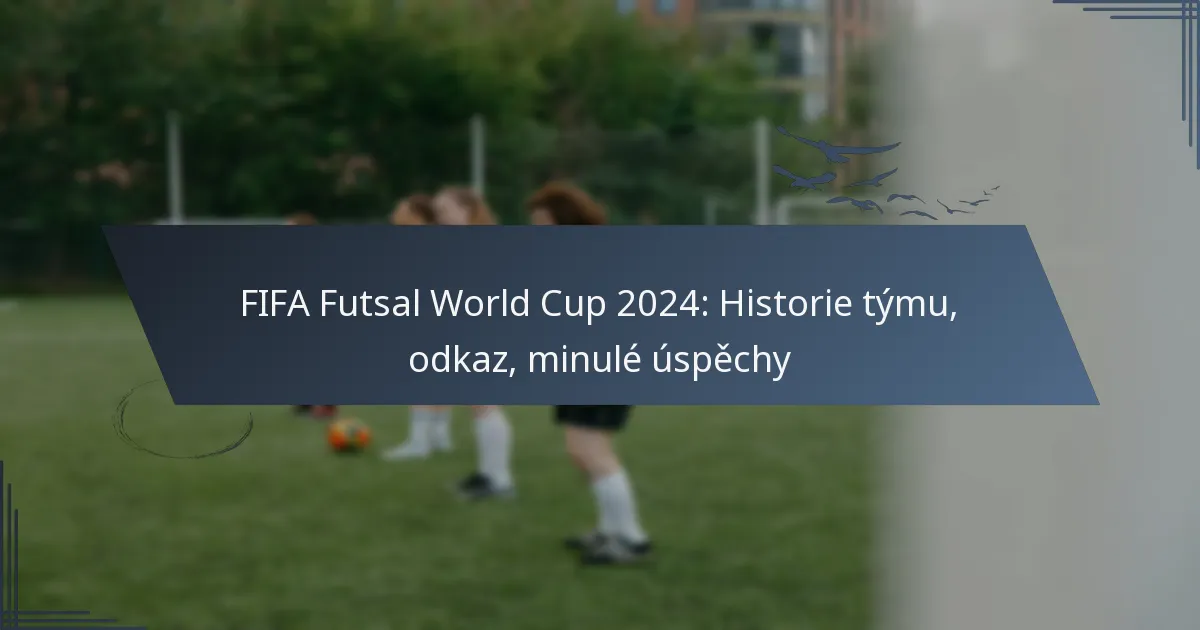 FIFA Futsal World Cup 2024: Historie týmu, odkaz, minulé úspěchy