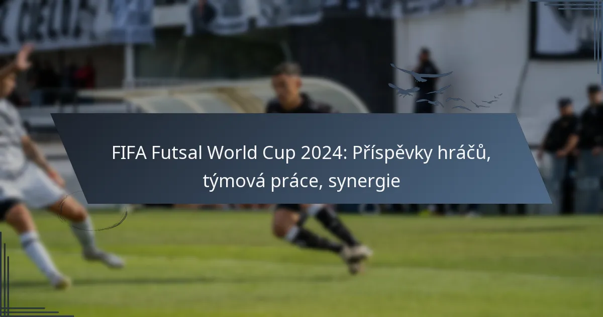 FIFA Futsal World Cup 2024: Příspěvky hráčů, týmová práce, synergie