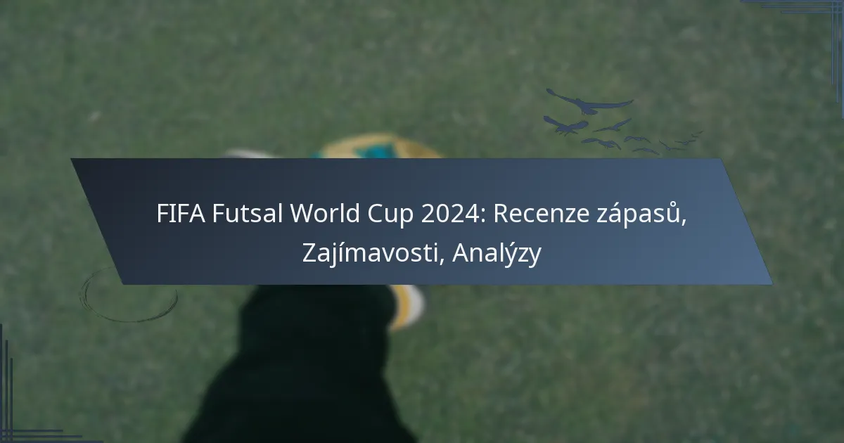 FIFA Futsal World Cup 2024: Recenze zápasů, Zajímavosti, Analýzy