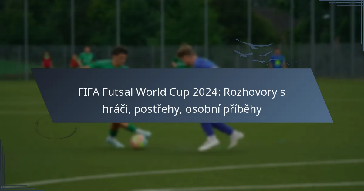 FIFA Futsal World Cup 2024: Rozhovory s hráči, postřehy, osobní příběhy