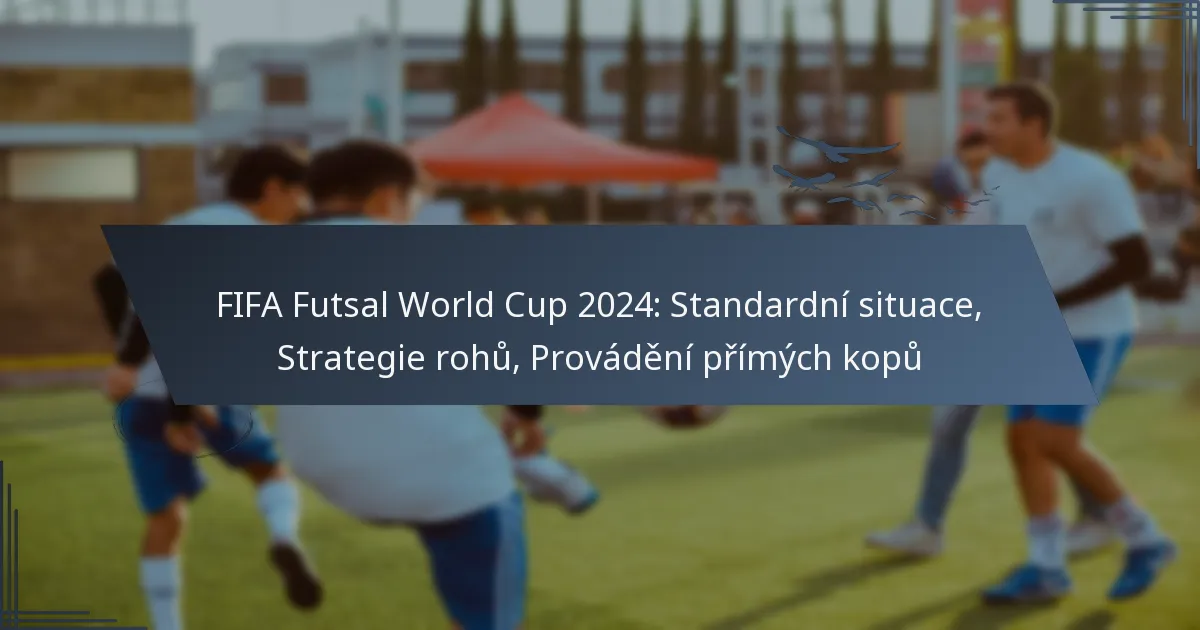 FIFA Futsal World Cup 2024: Standardní situace, Strategie rohů, Provádění přímých kopů