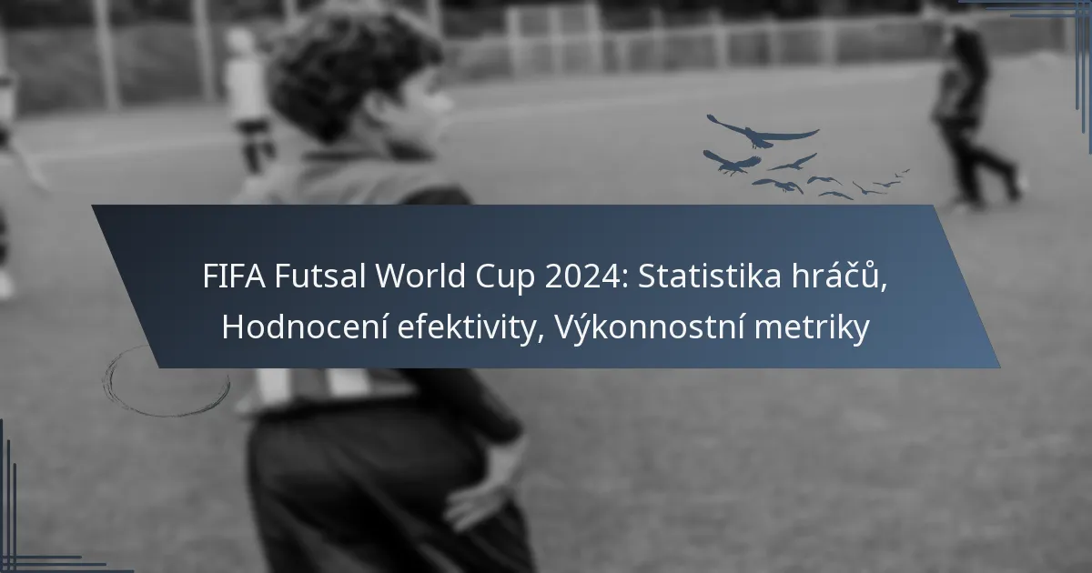 FIFA Futsal World Cup 2024: Statistika hráčů, Hodnocení efektivity, Výkonnostní metriky