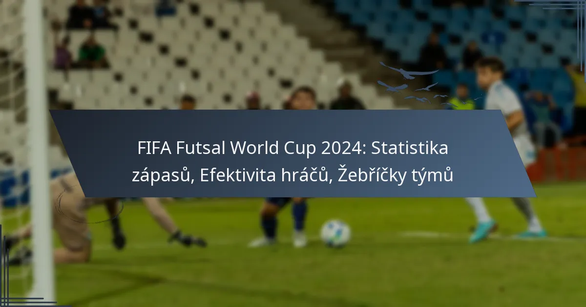 FIFA Futsal World Cup 2024: Statistika zápasů, Efektivita hráčů, Žebříčky týmů