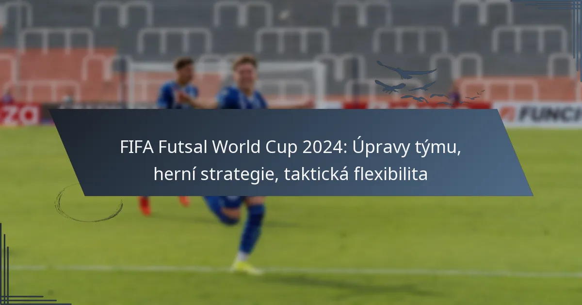 FIFA Futsal World Cup 2024: Úpravy týmu, herní strategie, taktická flexibilita