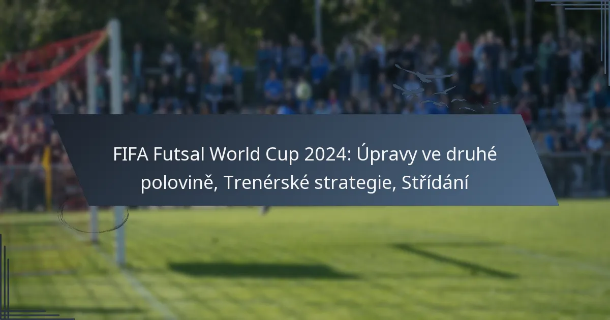 FIFA Futsal World Cup 2024: Úpravy ve druhé polovině, Trenérské strategie, Střídání