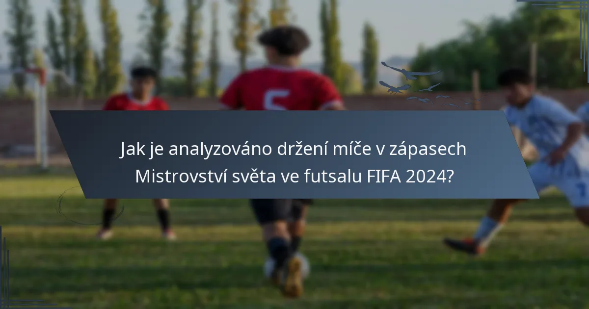 Jak je analyzováno držení míče v zápasech Mistrovství světa ve futsalu FIFA 2024?