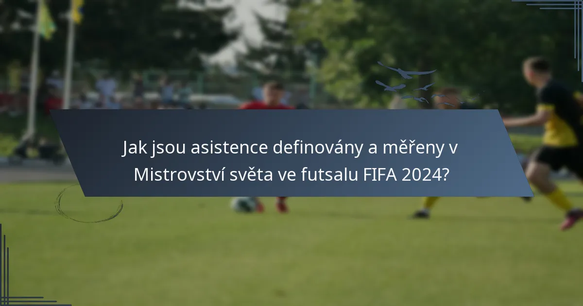 Jak jsou asistence definovány a měřeny v Mistrovství světa ve futsalu FIFA 2024?