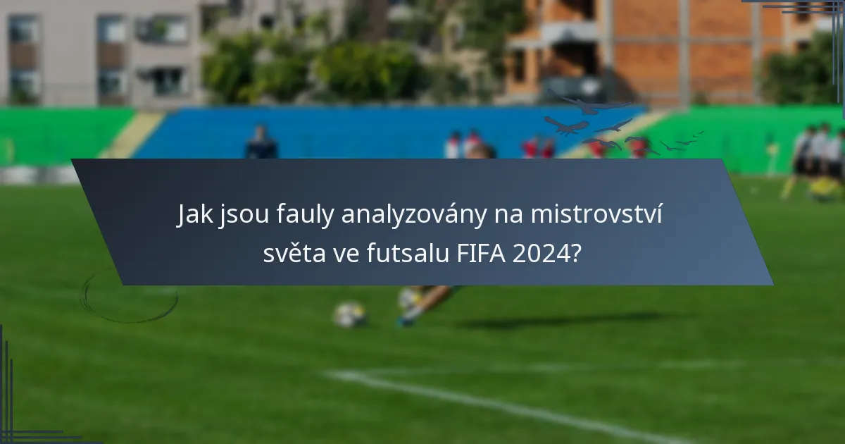 Jak jsou fauly analyzovány na mistrovství světa ve futsalu FIFA 2024?