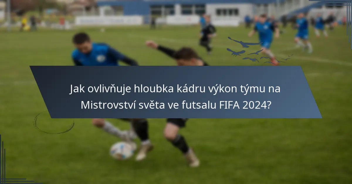 Jak ovlivňuje hloubka kádru výkon týmu na Mistrovství světa ve futsalu FIFA 2024?
