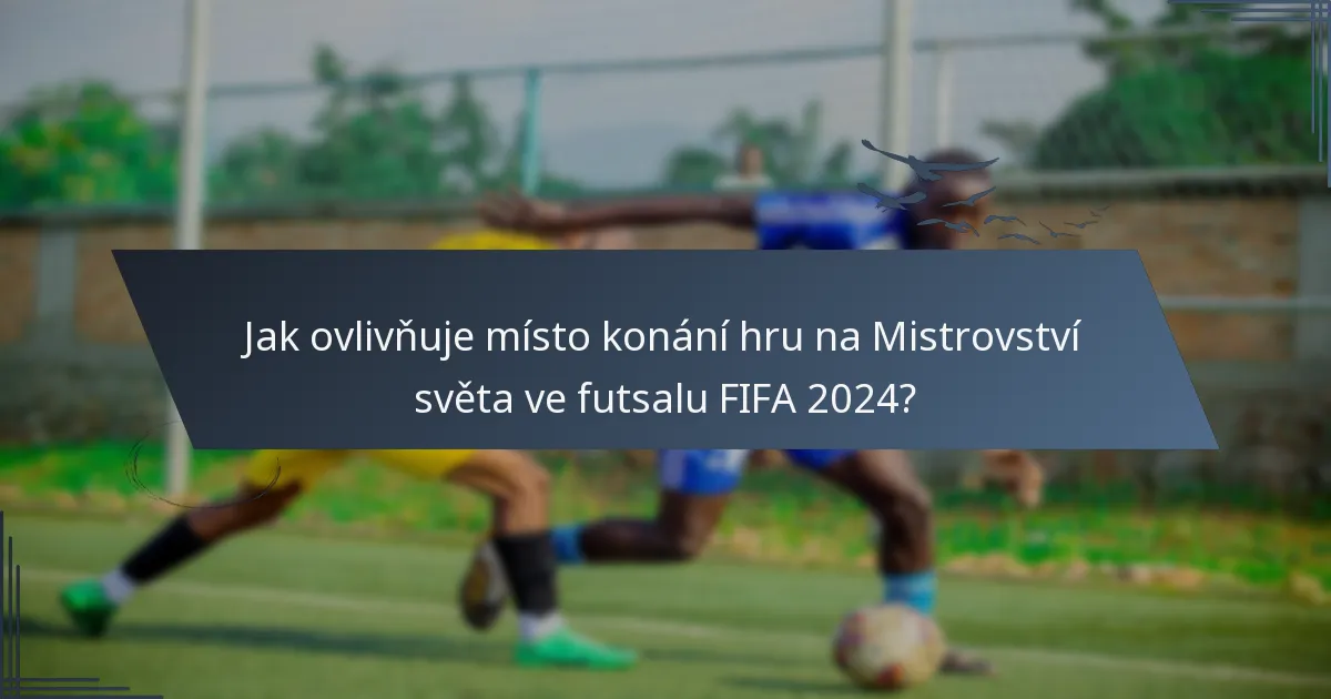Jak ovlivňuje místo konání hru na Mistrovství světa ve futsalu FIFA 2024?