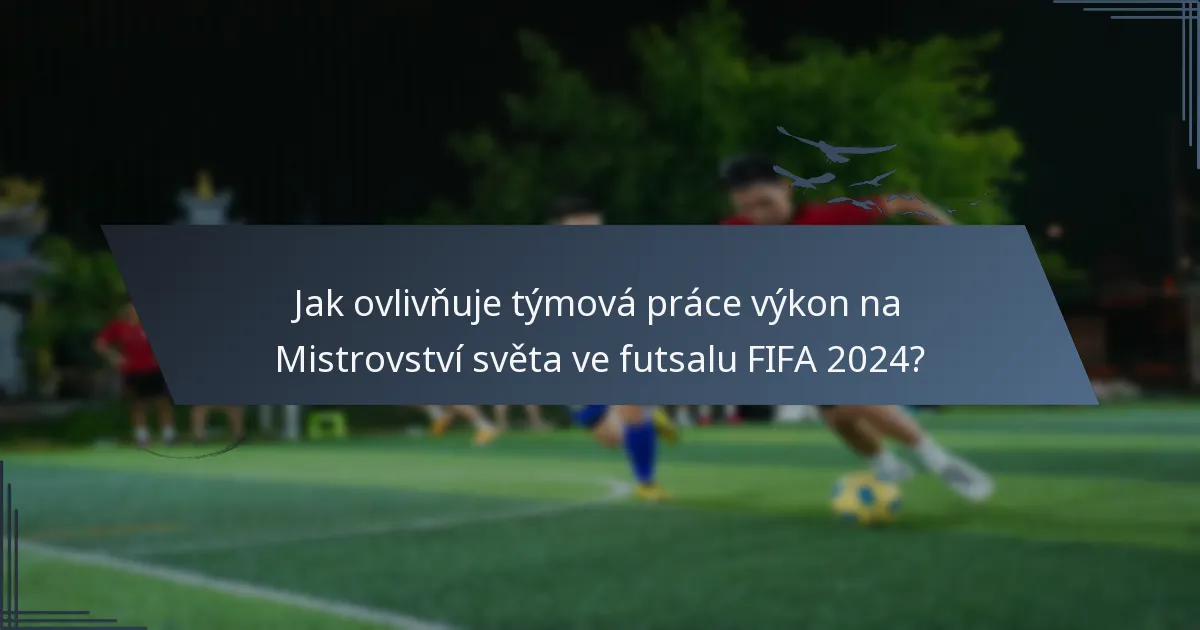 Jak ovlivňuje týmová práce výkon na Mistrovství světa ve futsalu FIFA 2024?
