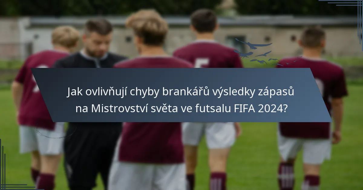 Jak ovlivňují chyby brankářů výsledky zápasů na Mistrovství světa ve futsalu FIFA 2024?