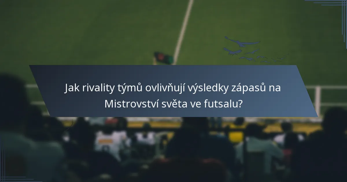 Jak rivality týmů ovlivňují výsledky zápasů na Mistrovství světa ve futsalu?