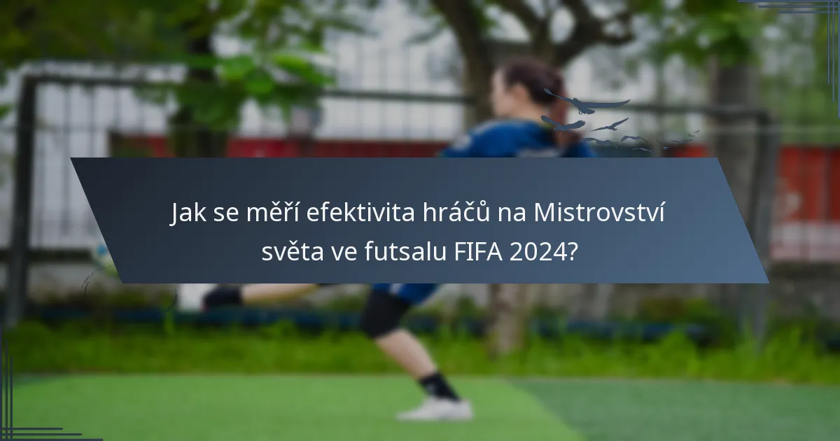 Jak se měří efektivita hráčů na Mistrovství světa ve futsalu FIFA 2024?