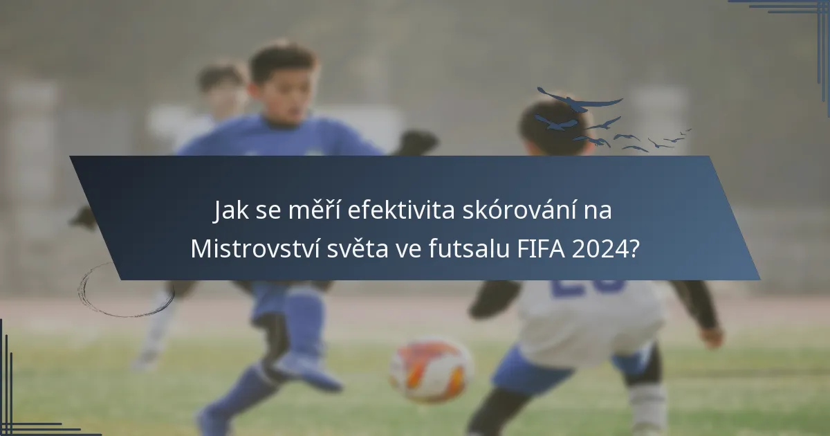 Jak se měří efektivita skórování na Mistrovství světa ve futsalu FIFA 2024?