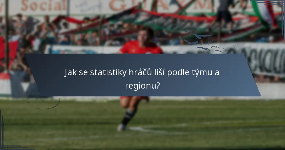 Jak se statistiky hráčů liší podle týmu a regionu?