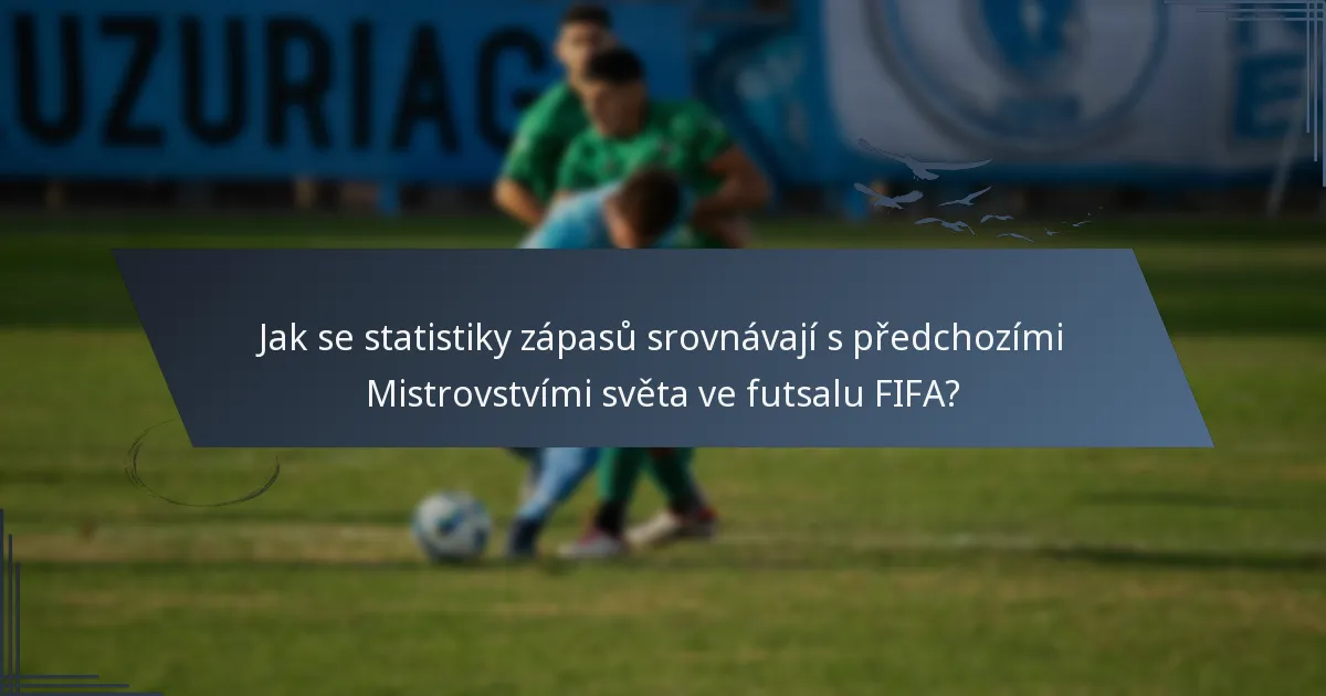 Jak se statistiky zápasů srovnávají s předchozími Mistrovstvími světa ve futsalu FIFA?