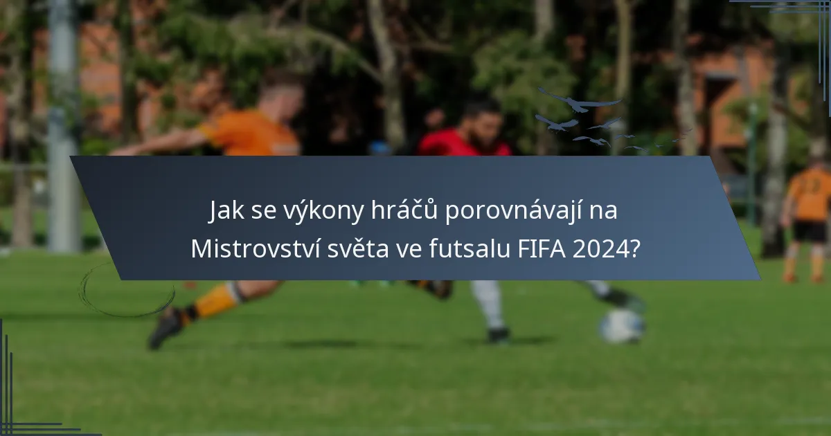 Jak se výkony hráčů porovnávají na Mistrovství světa ve futsalu FIFA 2024?