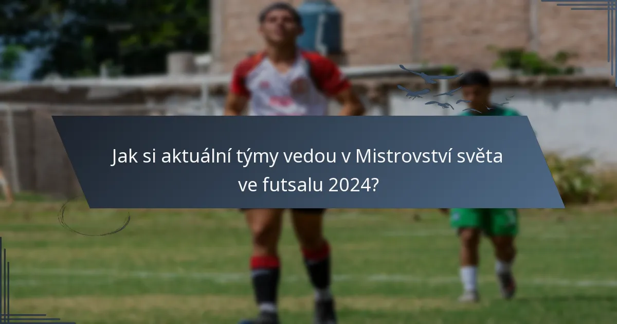 Jak si aktuální týmy vedou v Mistrovství světa ve futsalu 2024?
