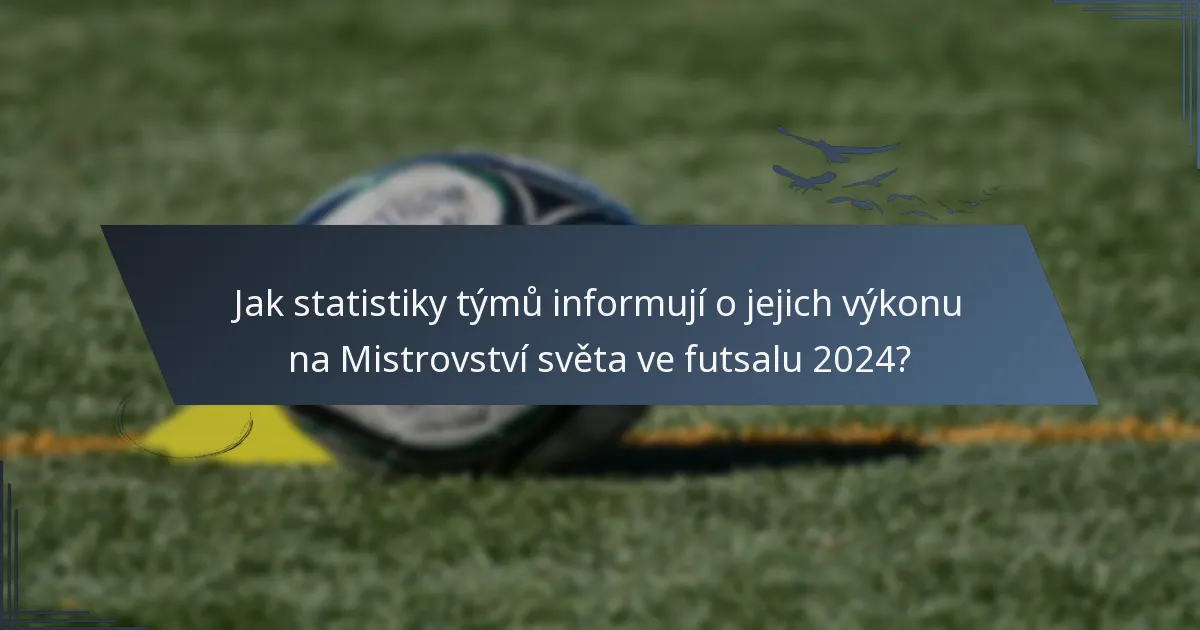Jak statistiky týmů informují o jejich výkonu na Mistrovství světa ve futsalu 2024?
