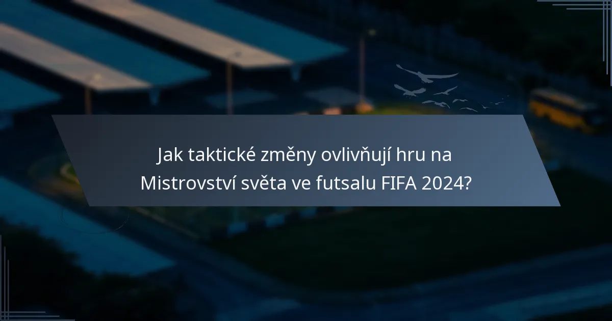 Jak taktické změny ovlivňují hru na Mistrovství světa ve futsalu FIFA 2024?