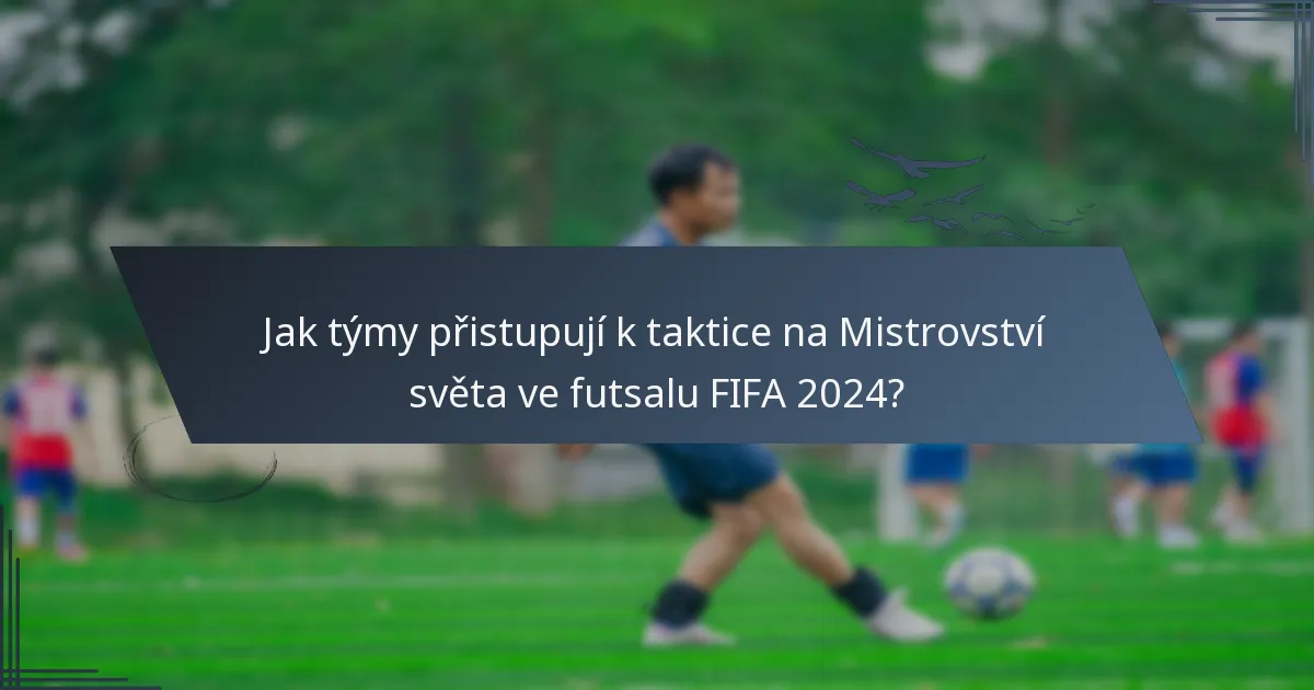 Jak týmy přistupují k taktice na Mistrovství světa ve futsalu FIFA 2024?