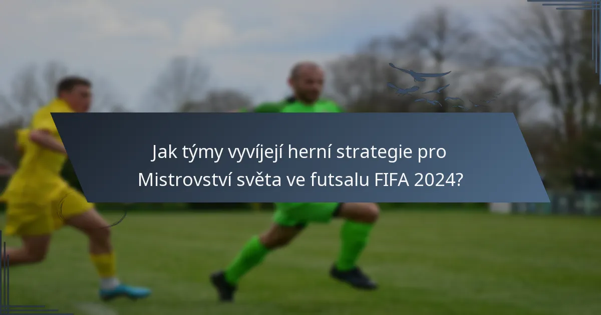 Jak týmy vyvíjejí herní strategie pro Mistrovství světa ve futsalu FIFA 2024?