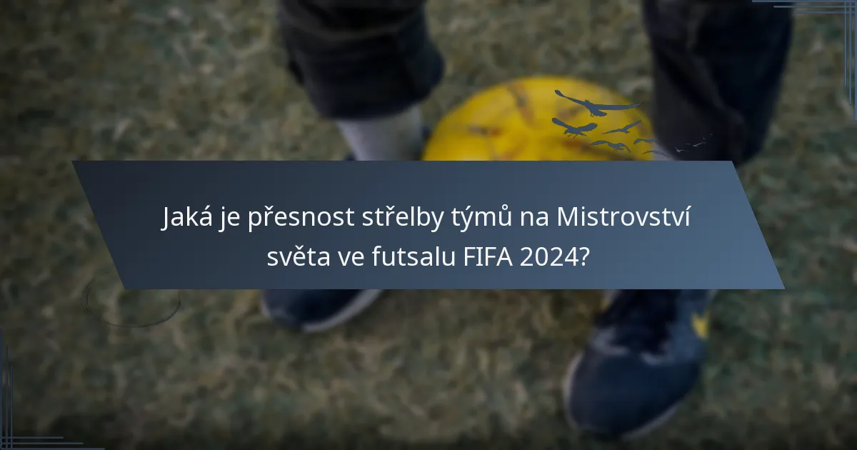 Jaká je přesnost střelby týmů na Mistrovství světa ve futsalu FIFA 2024?