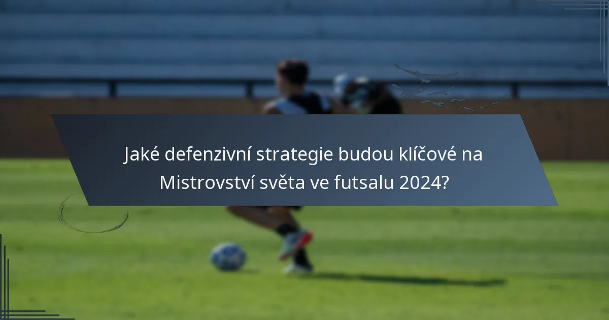 Jaké defenzivní strategie budou klíčové na Mistrovství světa ve futsalu 2024?