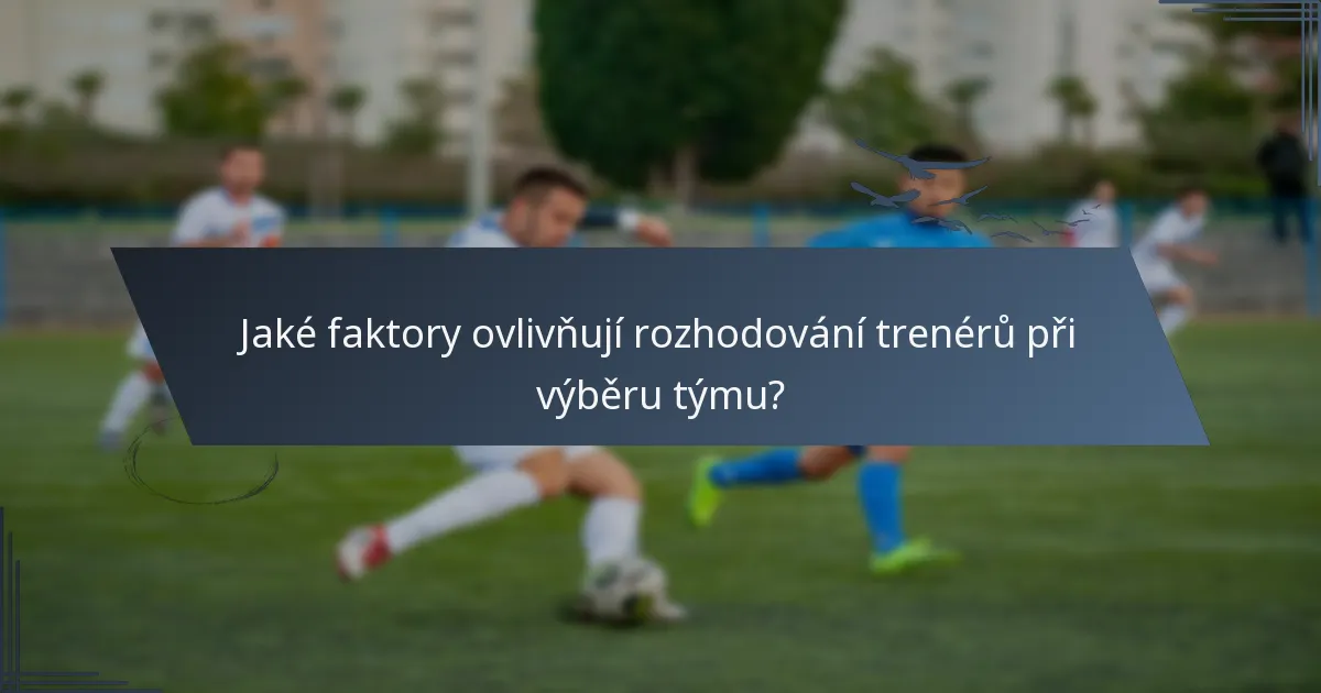 Jaké faktory ovlivňují rozhodování trenérů při výběru týmu?