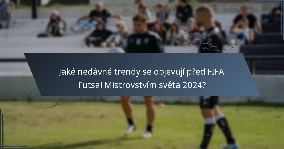 Jaké nedávné trendy se objevují před FIFA Futsal Mistrovstvím světa 2024?