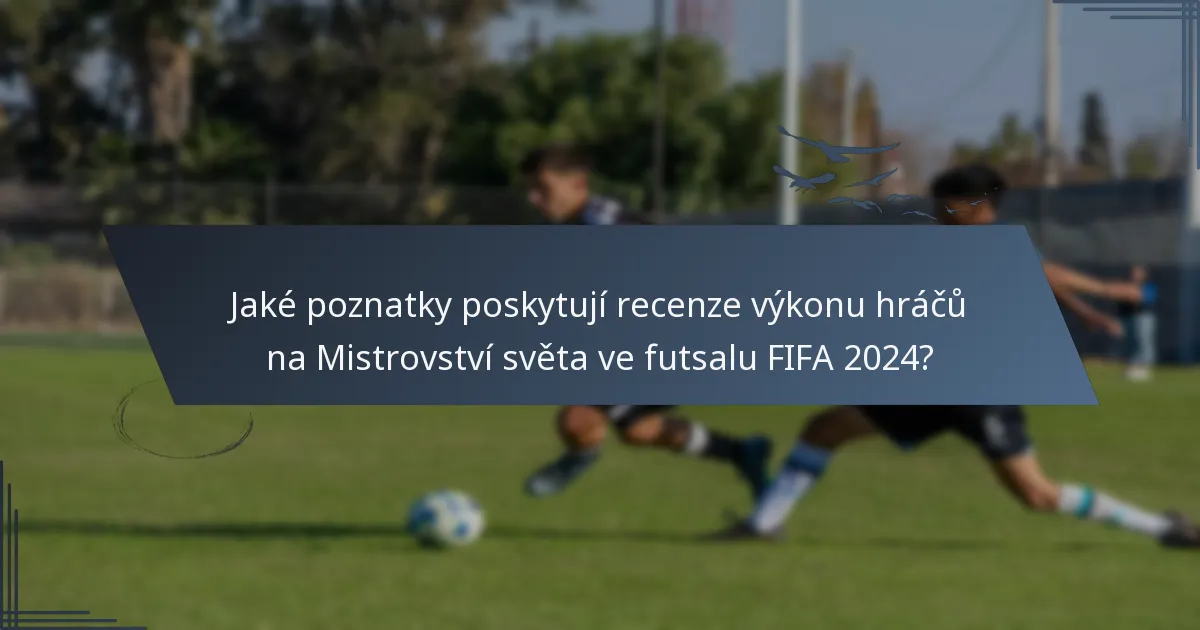 Jaké poznatky poskytují recenze výkonu hráčů na Mistrovství světa ve futsalu FIFA 2024?