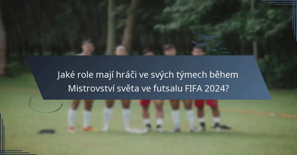 Jaké role mají hráči ve svých týmech během Mistrovství světa ve futsalu FIFA 2024?