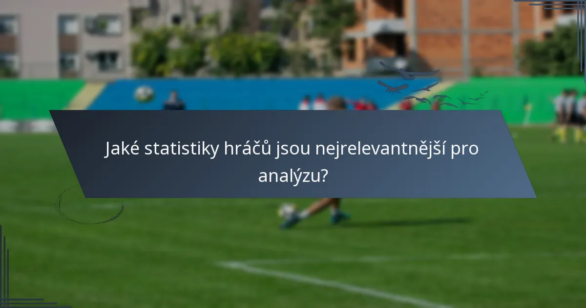 Jaké statistiky hráčů jsou nejrelevantnější pro analýzu?