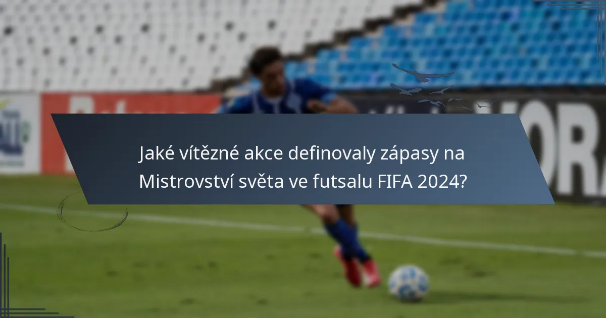 Jaké vítězné akce definovaly zápasy na Mistrovství světa ve futsalu FIFA 2024?