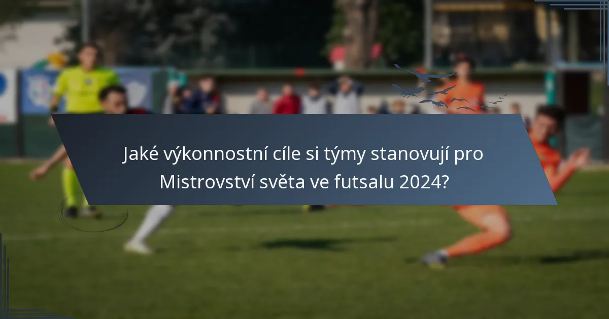 Jaké výkonnostní cíle si týmy stanovují pro Mistrovství světa ve futsalu 2024?