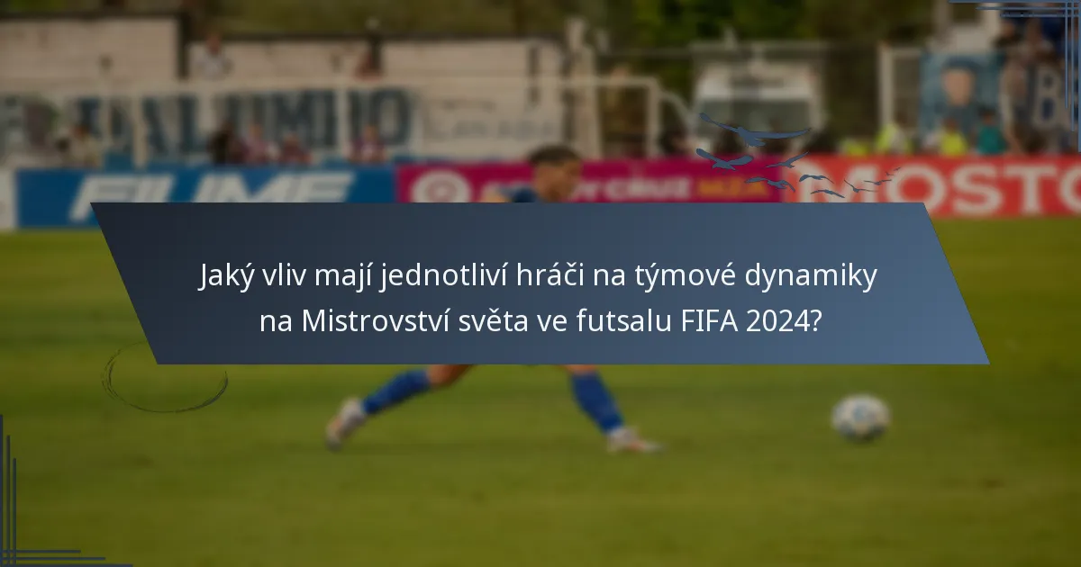 Jaký vliv mají jednotliví hráči na týmové dynamiky na Mistrovství světa ve futsalu FIFA 2024?