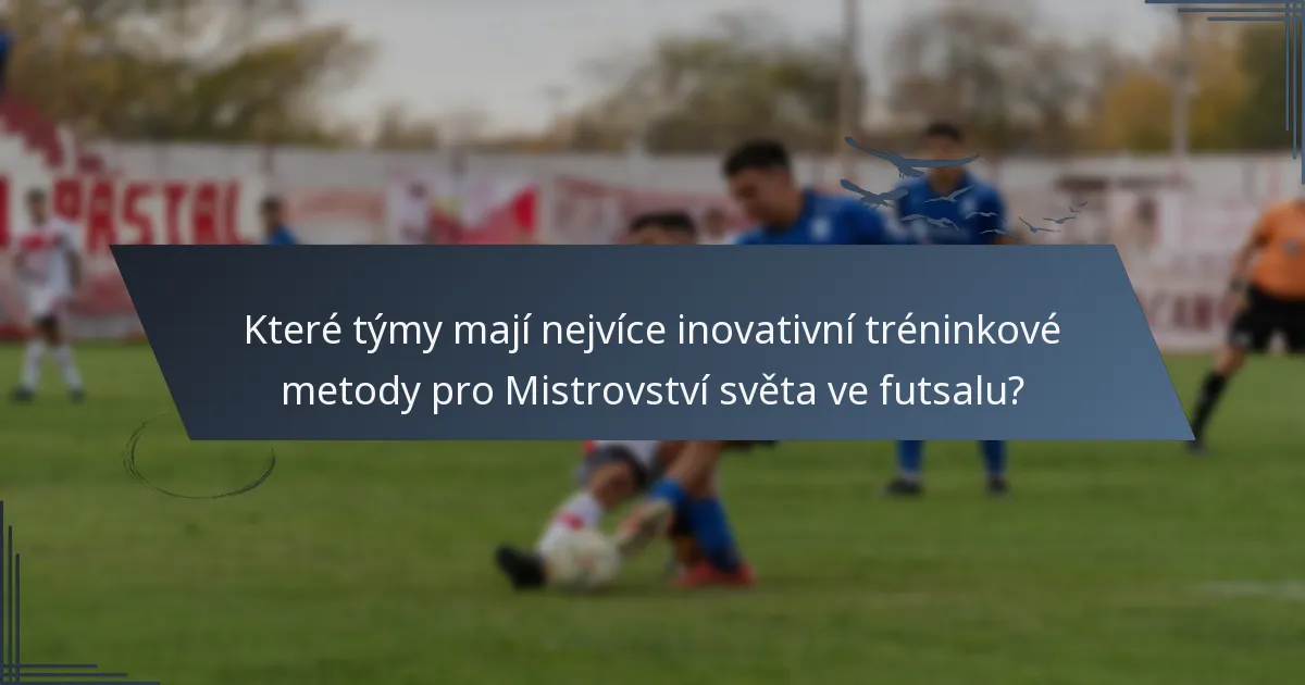 Které týmy mají nejvíce inovativní tréninkové metody pro Mistrovství světa ve futsalu?