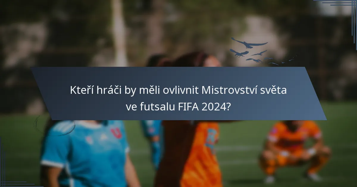 Kteří hráči by měli ovlivnit Mistrovství světa ve futsalu FIFA 2024?