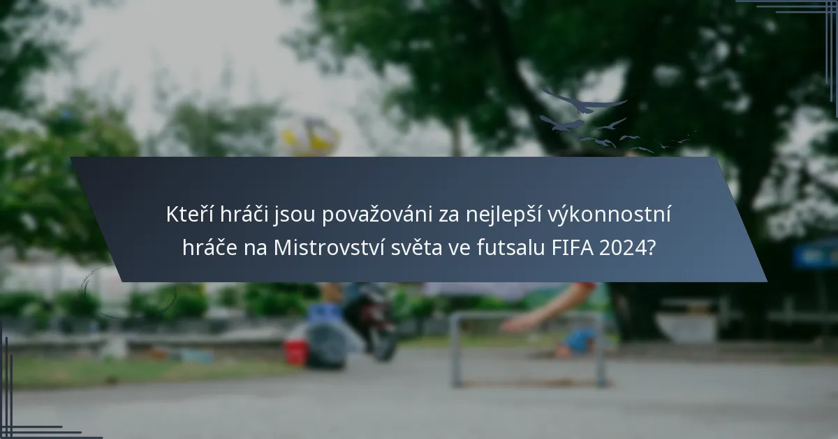 Kteří hráči jsou považováni za nejlepší výkonnostní hráče na Mistrovství světa ve futsalu FIFA 2024?