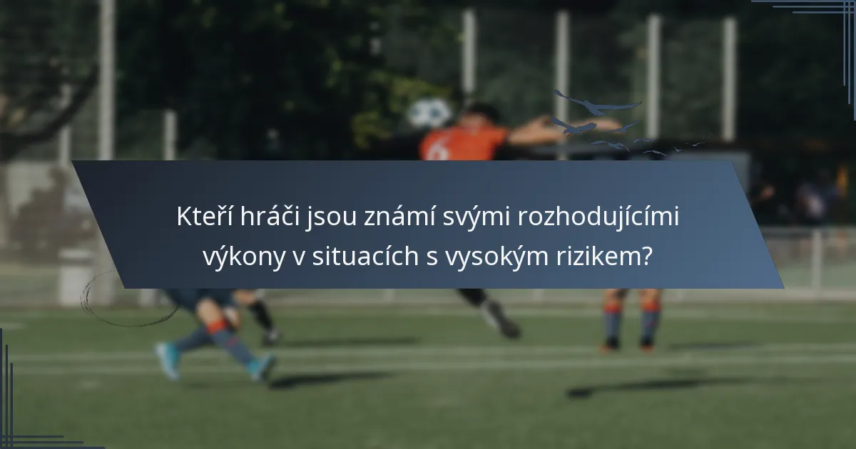 Kteří hráči jsou známí svými rozhodujícími výkony v situacích s vysokým rizikem?