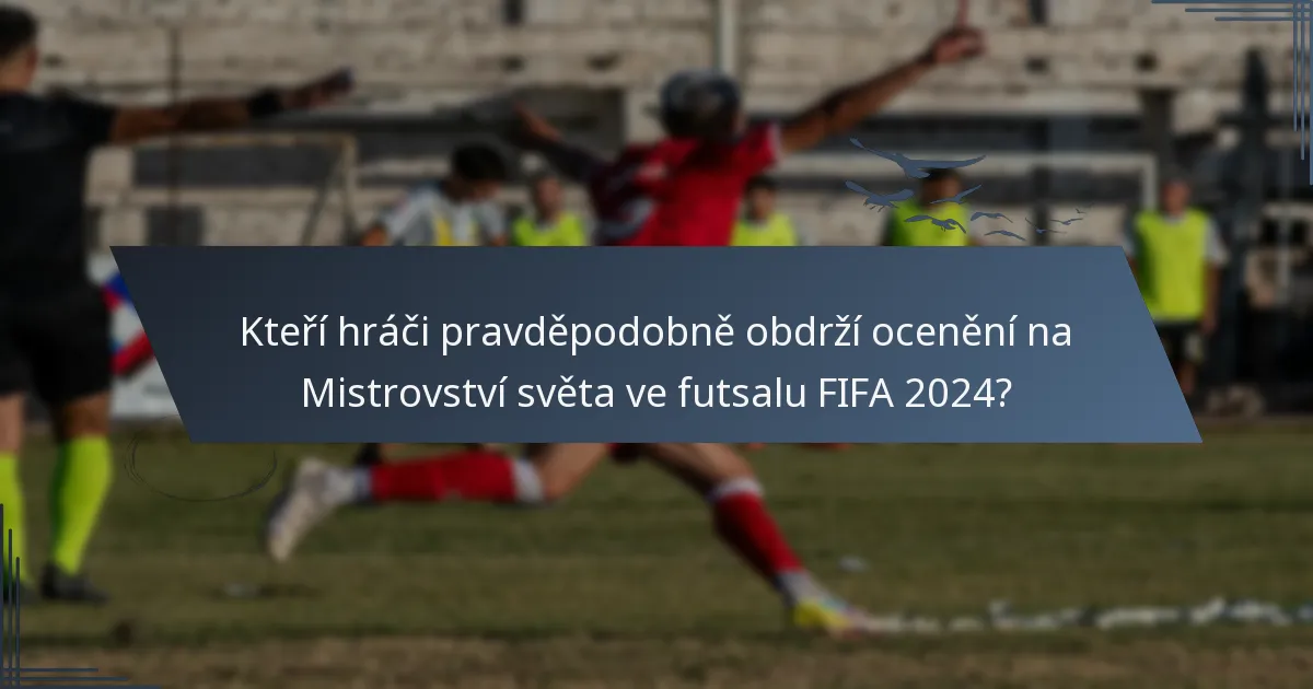 Kteří hráči pravděpodobně obdrží ocenění na Mistrovství světa ve futsalu FIFA 2024?