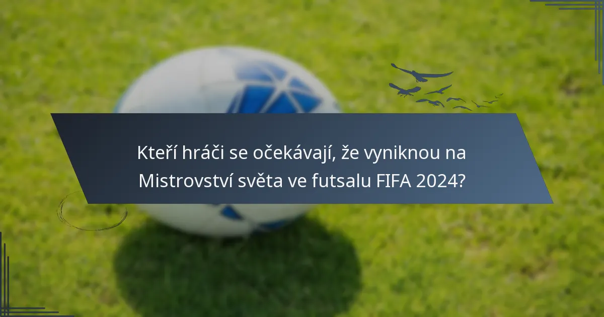 Kteří hráči se očekávají, že vyniknou na Mistrovství světa ve futsalu FIFA 2024?