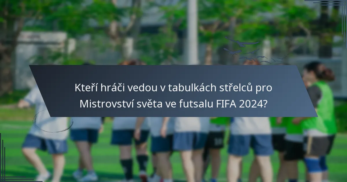 Kteří hráči vedou v tabulkách střelců pro Mistrovství světa ve futsalu FIFA 2024?
