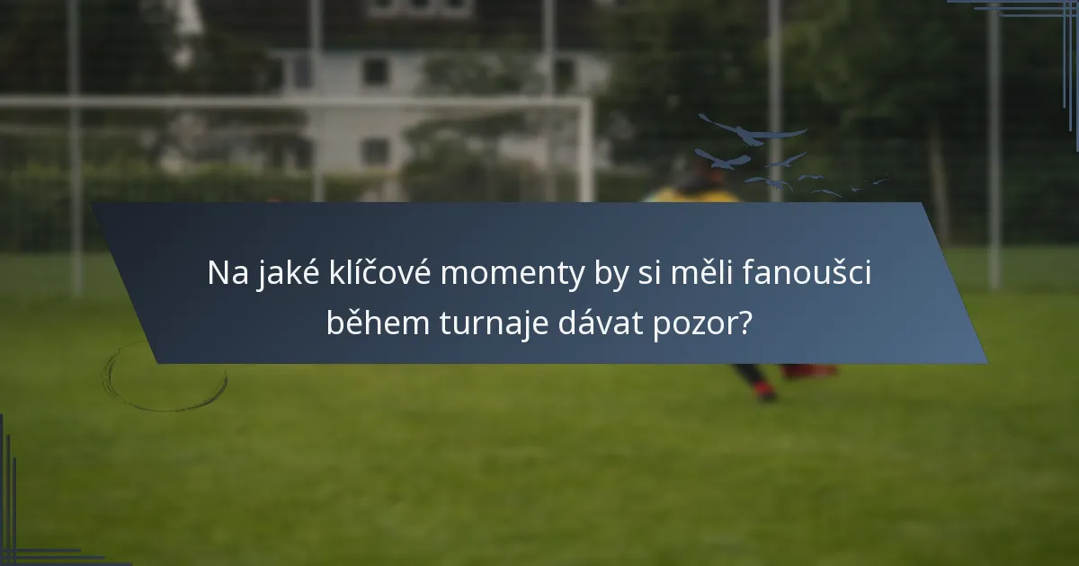 Na jaké klíčové momenty by si měli fanoušci během turnaje dávat pozor?