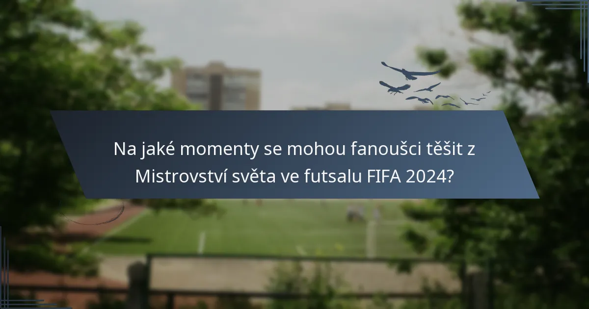 Na jaké momenty se mohou fanoušci těšit z Mistrovství světa ve futsalu FIFA 2024?